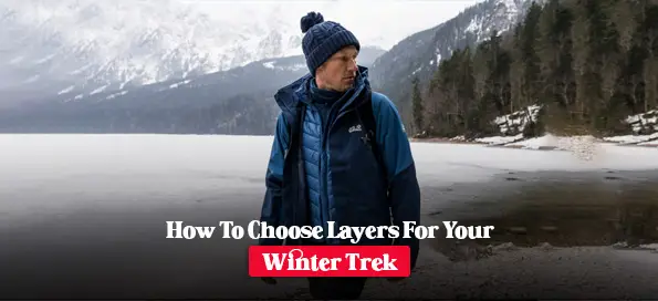 How To Choose Layers For Your Winter Trek